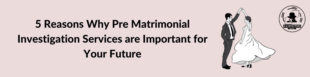 5 Reasons Why Pre Matrimonial Investigation Services are Important for Your Future