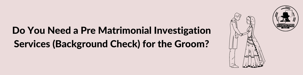 Do You Need a Pre matrimonial investigation Services (Background Check) for the Groom?